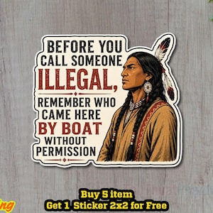May include: A rectangular sticker featuring an illustration of an Indigenous person with long dark hair and a feather headdress. The text reads: BEFORE YOU CALL SOMEONE ILLEGAL, REMEMBER WHO CAME HERE BY BOAT WITHOUT PERMISSION in black and red.