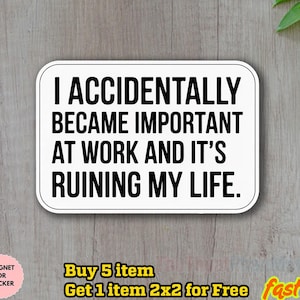 May include: A white rectangular sticker with rounded corners, featuring the text "I ACCIDENTALLY BECAME IMPORTANT AT WORK AND IT'S RUINING MY LIFE" in bold black letters. The sticker is on a wooden surface.