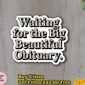 May include: A white sticker with black text that reads "Waiting for the Big Beautiful Obituary." The sticker has a black border and is on a light wood-grain surface. The sticker is a magnet or sticker.