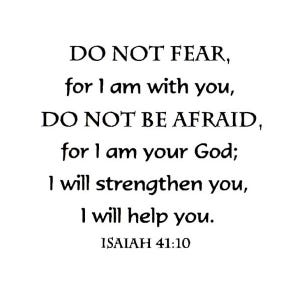 May include: White background with black text that reads "DO NOT FEAR, for I am with you, DO NOT BE AFRAID, for I am your God; I will strengthen you, I will help you." The text "ISAIAH 41:10" is at the bottom.
