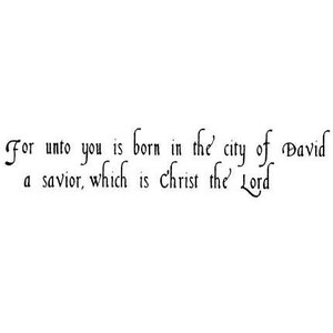 May include: A black and white image with a handwritten quote in a decorative font: "For unto you is born in the city of David a savior, which is Christ the Lord."