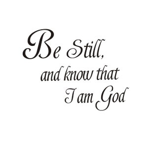 May include: Black and white calligraphy text that reads "Be Still, and know that I am God".