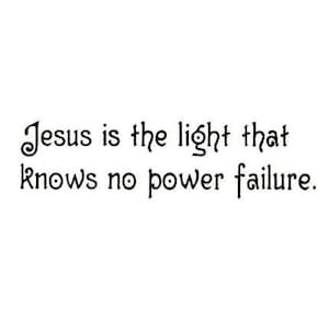 May include: Black and white text on a white background that reads "Jesus is the light that knows no power failure."
