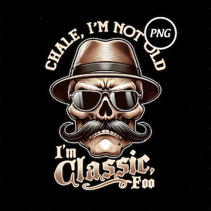 May include: A digital illustration of a skull wearing a fedora hat and sunglasses, with a large mustache. The text reads "CHALE, I'M NOT OLD, I'M CLASSIC, FOO" in a stylized font. The image is set against a black background.