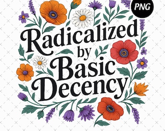 Radicalized by Basic Decency Png, Liberal Feminist Png, Social Justice Activist Digital Download