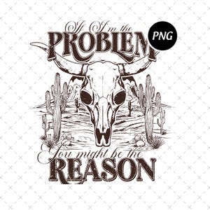 If I&#39;m The Problem Then You Might Be The Reason Png, Country Music Png, Western Png, Cowgirl Aesthetic Png, Digital Download