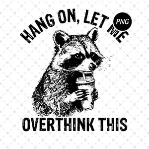 May include: Black and white graphic of a raccoon drinking from a cup with a straw. The text "HANG ON, LET ME OVERTHINK THIS" is arched above and below the raccoon. The image has a PNG label in the upper right corner.