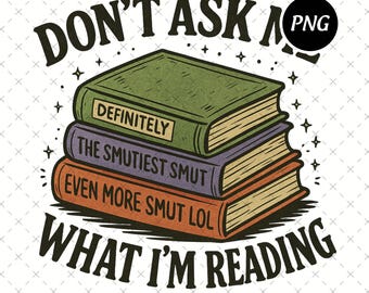 Don’t Ask Me What I Am Reading Png, Smut Reader Design, Funny Bookish Png, Trendy Booktrovert Digital File