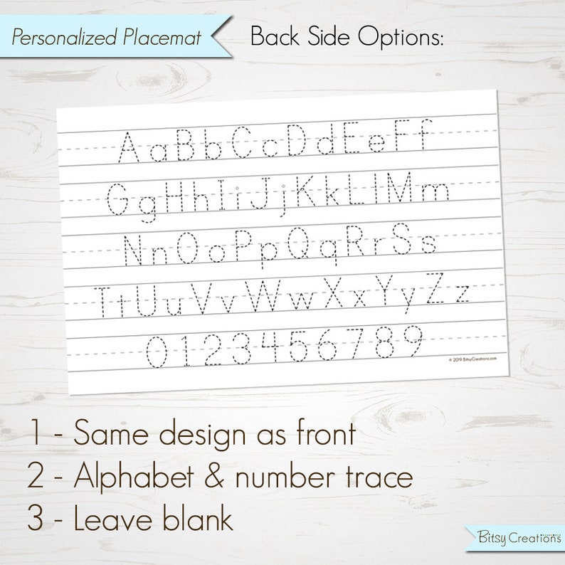 May include: A black and white printable placemat with a dotted line alphabet and numbers for tracing. The text on the placemat reads "Personalized Placemat" and "Back Side Options:" with three options listed: "Same design as front", "Alphabet & number trace", and "Leave blank".