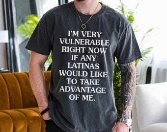 I'm Very Vulnerable Right Now Tee, I'm Very Vulnerable Right Now If Any Latina Girls Would Like To Take Advantage Of Me, Latina Girl Shirt