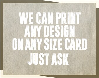 We can print any design, on any size card. Just ask!