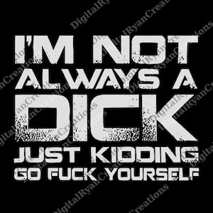 I&#39;m Not Always A D*ck Just Kidding Go F*ck Yourself png, Sarcastic png, Funny Quote png, png That Go Hard, Adult Humor png