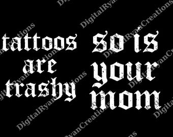 Tattoos Are Trashy So Is Your Mom png, Funny Tattoos png, Sarcastic png, Tattooed Mom png, Adult Humor png, Funny Lover png