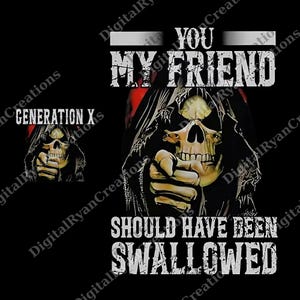 May include: Black graphic design with a skull pointing forward. The text reads "YOU MY FRIEND SHOULD HAVE BEEN SWALLOWED." A smaller image of the skull and the text "GENERATION X" is in the upper left corner.