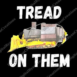 May include: A graphic design on a black background features a yellow and brown bulldozer with the words "TREAD ON THEM" in white, distressed font. The bulldozer is detailed with tracks and a blade.