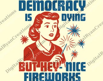 Democracy Is Dying Fourth of July Protest png, 4th Of July png, Political Retro png, But Hey Nice Fireworks png, USA Sarcastic png