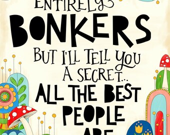 You're entirely bonkers! - printable happy quote