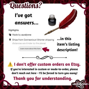 May include: An informational graphic featuring a red quill pen and a small glass inkwell. The text reads: Questions? I've got answers... in this item's listing description! Highlights, Made by auralynne, and I don't offer custom orders on Etsy.