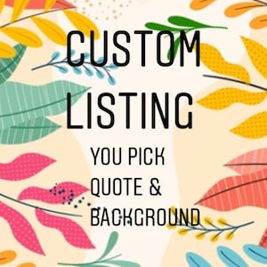 Può includere: Uno sfondo floreale colorato con il testo "CUSTOM LISTING" e "YOU PICK QUOTE & BACKGROUND".