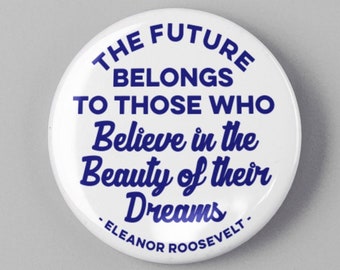 Eleanor Roosevelt Quote 1.25" or 2.25" Pinback Pin Button Badge The future belongs to those who believe in the beauty of their dreams