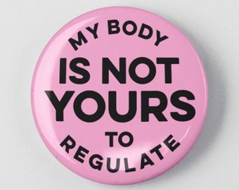 My Body Is Not Yours To Regulate 1.25" or 2.25" Pinback Pin Button Female Empowerment Empowered Woman Feminist Pro Choice Planned Parenthood