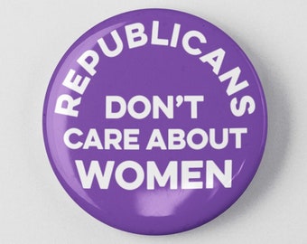 Republicans Don't Care About Women 1.25"  or 2.25" Pin Button Empowerment Protest Woman Feminist Pro Choice Reproductive Rights Roe V Wade