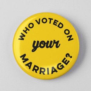 Who Voted on Your Marriage? Button 1.25" or 2.25" Pinback Pin Button Badge or Gay Pride, LGBT Pride, Gay & Lesbian, Gay Marriage Equality