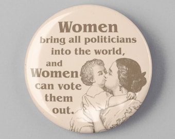 Women Bring All Politicians Into The World And Can Vote Them Out 1.25" or 2.25" Pin Button Female Empowerment Empowered Feminist Anti Trump