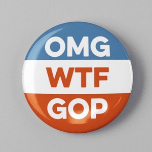 May include: A round button with a red, white, and blue design. The button says "OMG WTF GOP" in white letters.