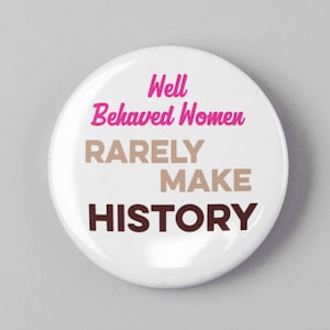 Well Behaved Women Rarely Make History Button 1.25&quot; or 2.25&quot; Pinback Pin Button Badge President Campaign, Nasty Woman, Anti Trump