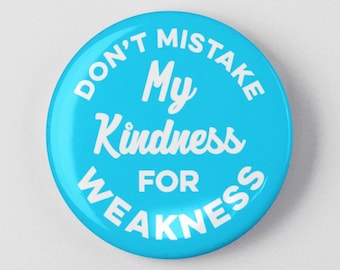 Don't Mistake My Kindness For Weakness Button 1.25" or 2.25"  Pinback Pin Button Badge Attitude Sarcasm Rude Humor