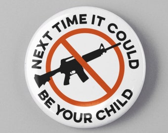 Next Time It Could Be Your Child Button 1.25" or 2.25" Pin Gun Control Reform Anti NRA Gun Violence AR-15 Assault Rifle Protest Ban AR-15s