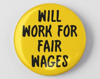 Will Work For Fair Wages 1.25" or 2.25" Pinback Pin Button Badge Minimum Wage, Anti Poverty, Fair Compensation, Wage Gap Living Wage