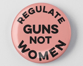 Regulate Guns Not Women 1.25"  or 2.25" Pinback Pin Button Empowerment Protest Woman Feminist Pro Choice Reproductive Rights Roe V Wade