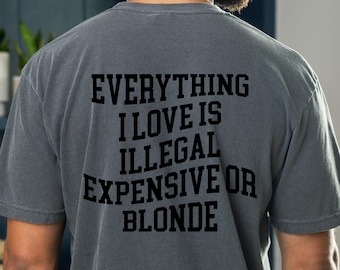 Everything I Love Is Expensive Illegal Or Blonde Shirt, Funny Graphic Tee, Sarcastic Quote Shirt For Men Women, Casual Everyday Gift Tee