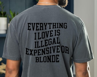 Everything I Love Is Expensive Illegal Or Blonde Shirt, Funny Graphic Tee, Sarcastic Quote Shirt For Men Women, Casual Everyday Gift Tee