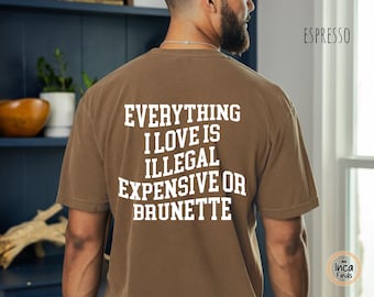 Everything I Love Is Expensive Illegal Or Brunette Shirt, Funny Graphic Tee, Sarcastic Quote T-Shirt For Men Women, Casual Everyday Gift