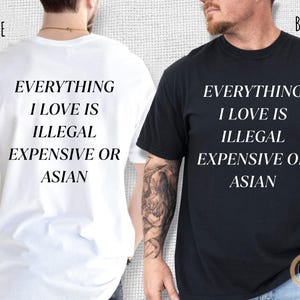 Op de afbeelding: Twee t-shirts, &eacute;&eacute;n wit en &eacute;&eacute;n zwart, met de tekst "EVERYTHING I LOVE IS ILLEGAL EXPENSIVE OR ASIAN" in het wit. De shirts zijn korte mouwen en lijken van katoen te zijn. De tekst is gecentreerd.
