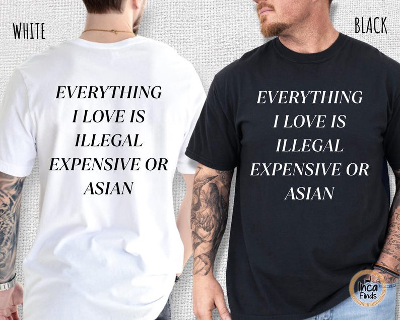 Op de afbeelding: Twee t-shirts, &eacute;&eacute;n wit en &eacute;&eacute;n zwart, met de tekst "EVERYTHING I LOVE IS ILLEGAL EXPENSIVE OR ASIAN" in het wit. De shirts zijn korte mouwen en lijken van katoen te zijn. De tekst is gecentreerd.