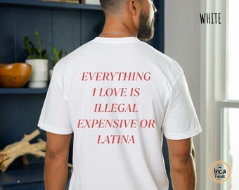 Comfort Colors Everything I Love Is Illegal Expensive Or Latina Shirt, Hilarious Statement Shirt, Tee for Gift, Funny and Bold Graphic Tee