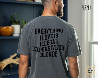 Everything I Love Is Expensive Illegal Or Blonde Shirt, Funny Graphic Tee, Sarcastic Quote Shirt For Men Women, Casual Everyday Gift Tee
