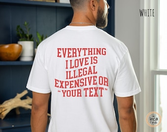 Everything I Love Is Illegal Expensive Or Custom Shirt, Comfort Colors Funny Tee, Personalized Quote T-Shirt, Custom Gift For Him Her