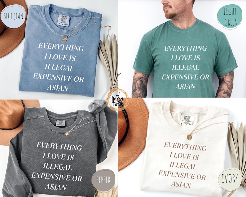 Op de afbeelding: Vier t-shirts en sweatshirts in verschillende kleuren: blue jean, lichtgroen, peper en ivoor. Elk kledingstuk toont de witte tekst "EVERYTHING I LOVE IS ILLEGAL EXPENSIVE OR ASIAN". De shirts liggen plat, waarbij het ontwerp wordt getoond.