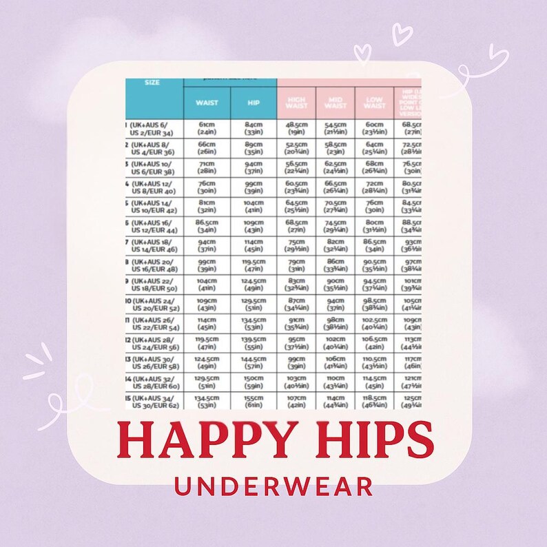 May include: A size chart for underwear, with measurements in inches and centimeters. The chart is labeled "Happy Hips Underwear" and includes waist and hip sizes, with corresponding measurements for high waist, mid waist, and low waist.