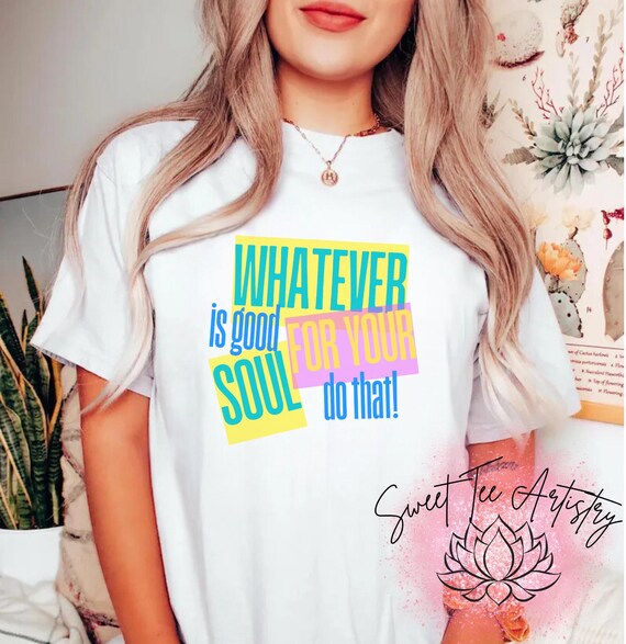 Inspirational Mental Health Awareness Shirt - "Whatever is good for your soul, do that" - Positive Vibes Te