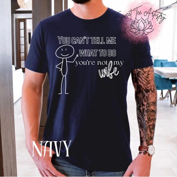 Funny Husband Shirt - "You Can't Tell Me What to Do, You're Not My Wife" - Perfect Birthday Gift or Anniversary Present - Men's Clothing