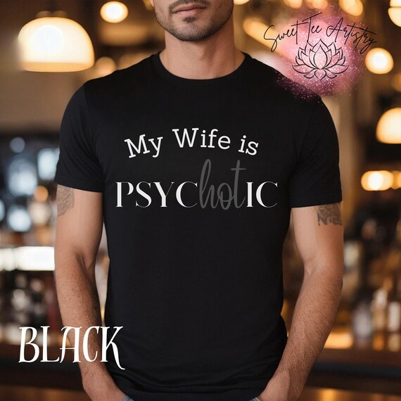 Funny Husband Shirt - "My Wife is Psyc-Hot-Ic" - Hilarious Gift for Husbands - Anniversary Gift - Birthday Gift For Him