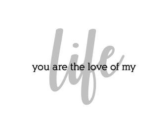 LIFE you are the love of my  PRINTABLE Digital Download in grey, black and white
