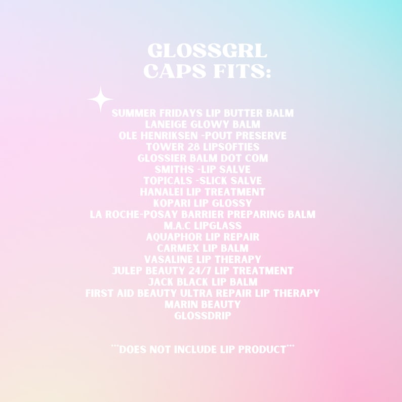 May include: A pink and blue graphic with the text "GLOSSGRL CAPS FITS:" and a list of lip balm brands, including Summer Fridays, Laneige, Ole Henriksen, Tower 28, Glossier, Smiths, Topicals, Hanalei, Kopari, La Roche-Posay, M.A.C, Aquaphor, Carmex, Vasaline, Julep Beauty, Jack Black, First Aid Beauty, Marin Beauty, and Glossdrip. The text "DOES NOT INCLUDE LIP PRODUCT" is at the bottom of the graphic.
