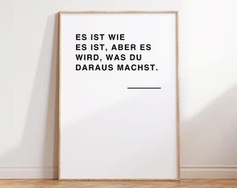 Può includere: Una stampa incorniciata con sfondo bianco e testo nero che recita "ES IST WIE ES IST, ABER ES WIRD, WAS DU DARAUS MACHST."